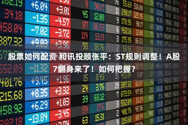股票如何配资 和讯投顾张平：ST规则调整！A股7翻身来了！如何把握？