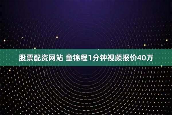 股票配资网站 童锦程1分钟视频报价40万
